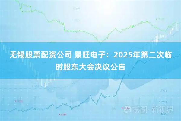 无锡股票配资公司 景旺电子：2025年第二次临时股东大会决议公告
