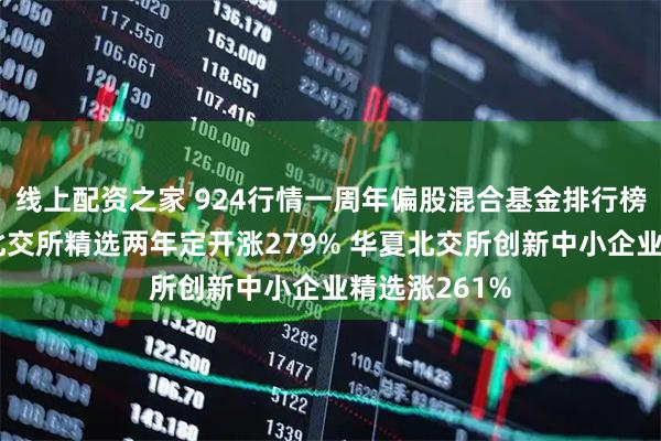 线上配资之家 924行情一周年偏股混合基金排行榜:中信建投北交所精选两年定开涨279% 华夏北交所创新中小企业精选涨261%