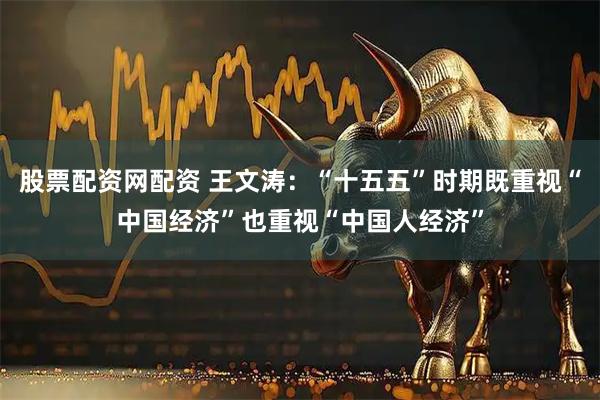 股票配资网配资 王文涛：“十五五”时期既重视“中国经济”也重视“中国人经济”