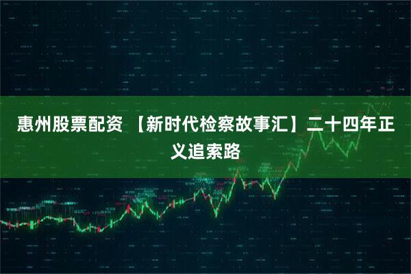 惠州股票配资 【新时代检察故事汇】二十四年正义追索路