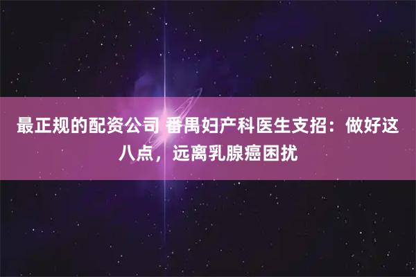 最正规的配资公司 番禺妇产科医生支招：做好这八点，远离乳腺癌困扰